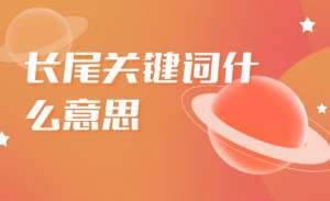 如何精確定位長(zhǎng)尾關(guān)鍵詞呢？